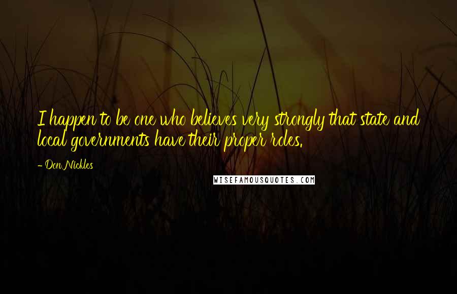 Don Nickles Quotes: I happen to be one who believes very strongly that state and local governments have their proper roles.