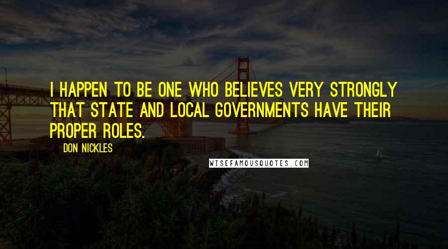 Don Nickles Quotes: I happen to be one who believes very strongly that state and local governments have their proper roles.