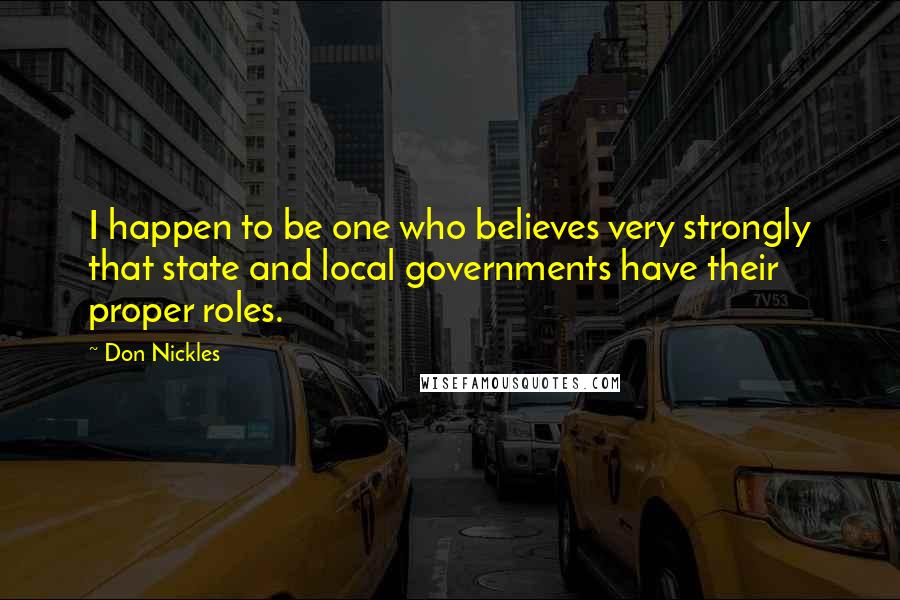 Don Nickles Quotes: I happen to be one who believes very strongly that state and local governments have their proper roles.