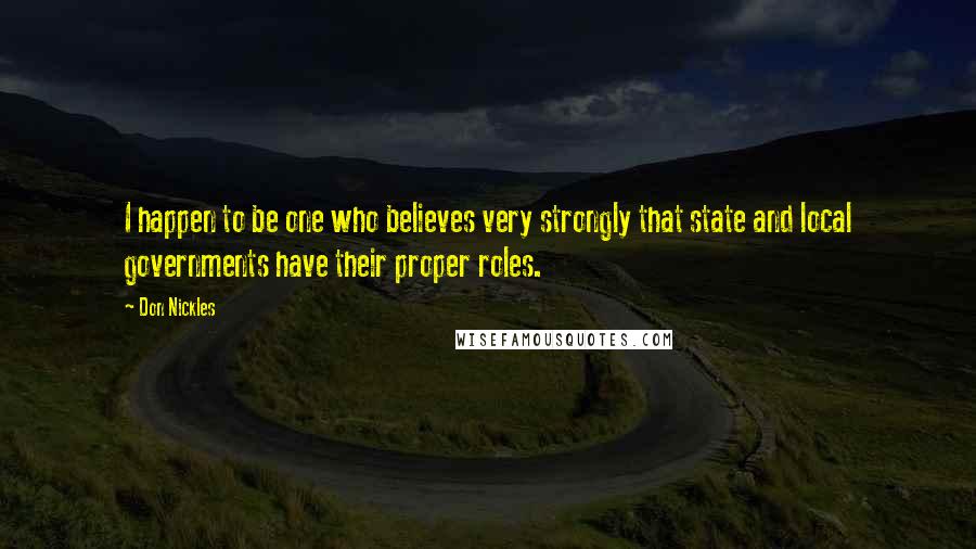 Don Nickles Quotes: I happen to be one who believes very strongly that state and local governments have their proper roles.