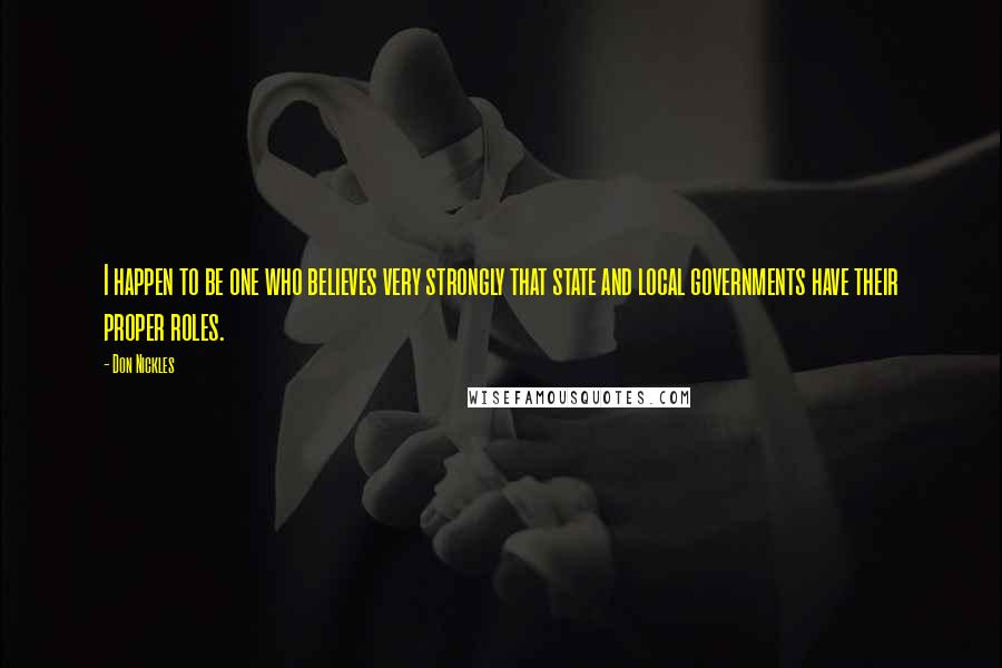 Don Nickles Quotes: I happen to be one who believes very strongly that state and local governments have their proper roles.