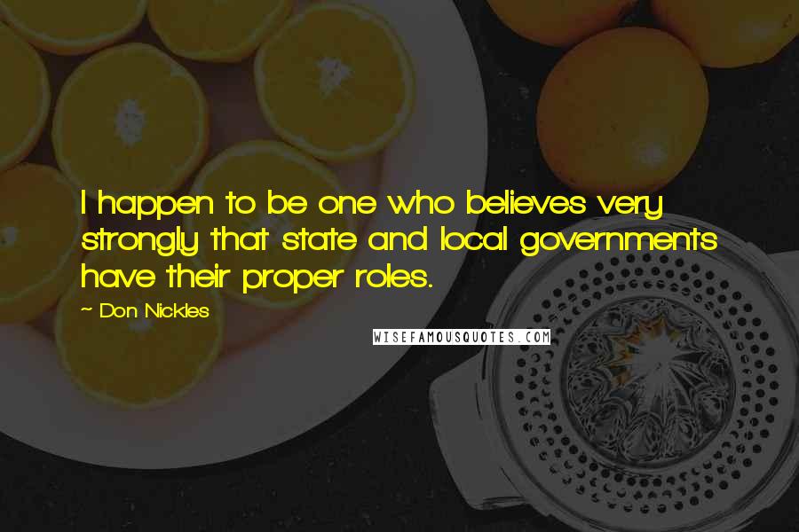 Don Nickles Quotes: I happen to be one who believes very strongly that state and local governments have their proper roles.