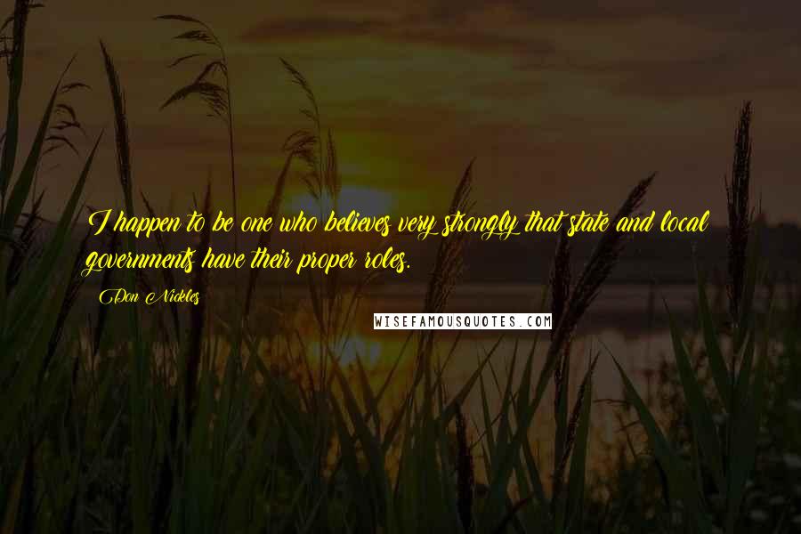 Don Nickles Quotes: I happen to be one who believes very strongly that state and local governments have their proper roles.