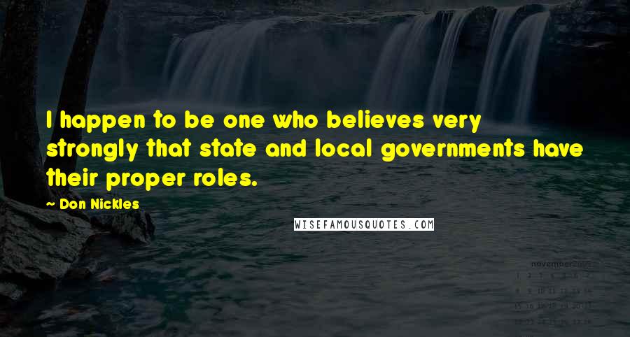 Don Nickles Quotes: I happen to be one who believes very strongly that state and local governments have their proper roles.