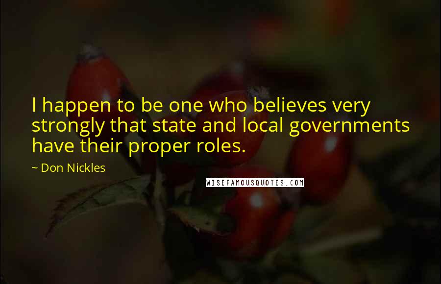 Don Nickles Quotes: I happen to be one who believes very strongly that state and local governments have their proper roles.