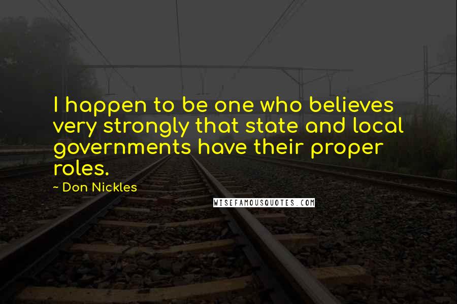 Don Nickles Quotes: I happen to be one who believes very strongly that state and local governments have their proper roles.