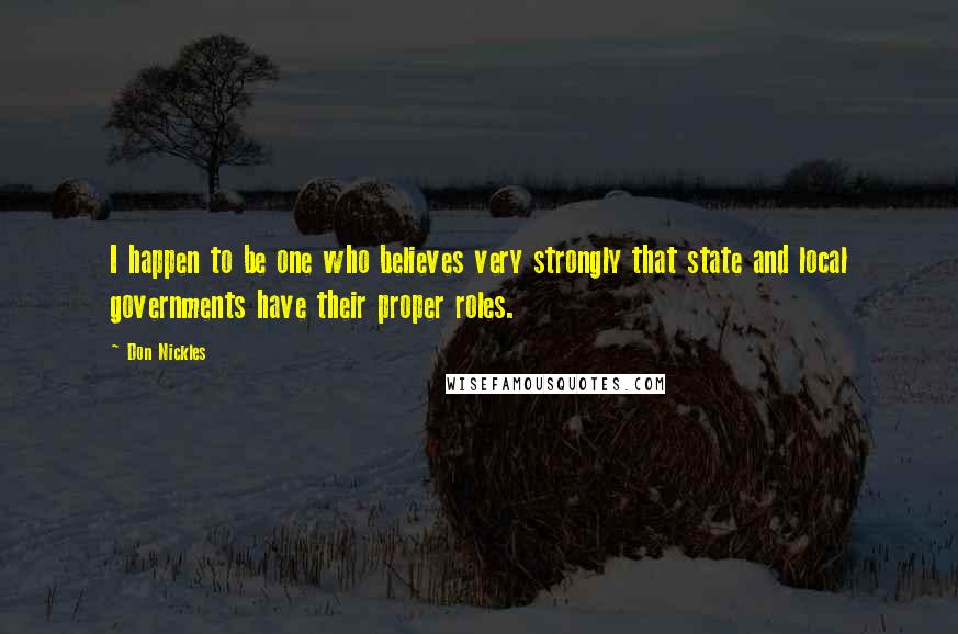 Don Nickles Quotes: I happen to be one who believes very strongly that state and local governments have their proper roles.