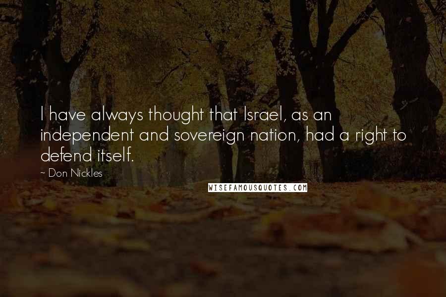 Don Nickles Quotes: I have always thought that Israel, as an independent and sovereign nation, had a right to defend itself.