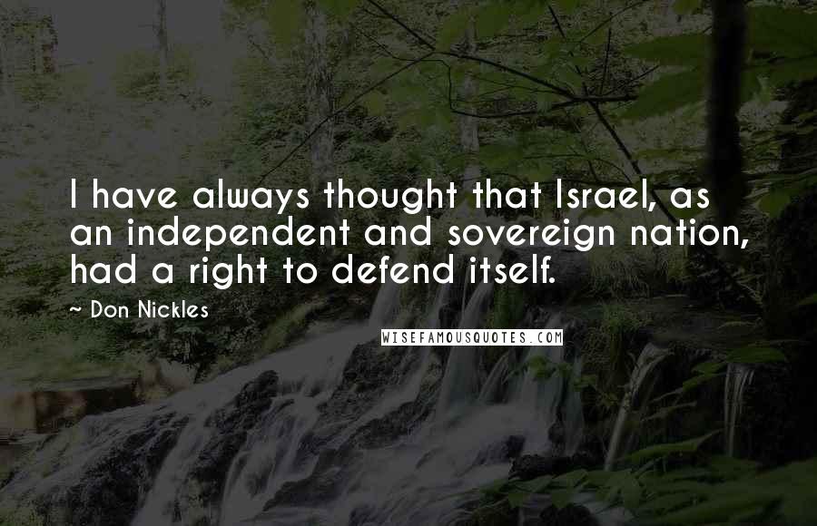 Don Nickles Quotes: I have always thought that Israel, as an independent and sovereign nation, had a right to defend itself.