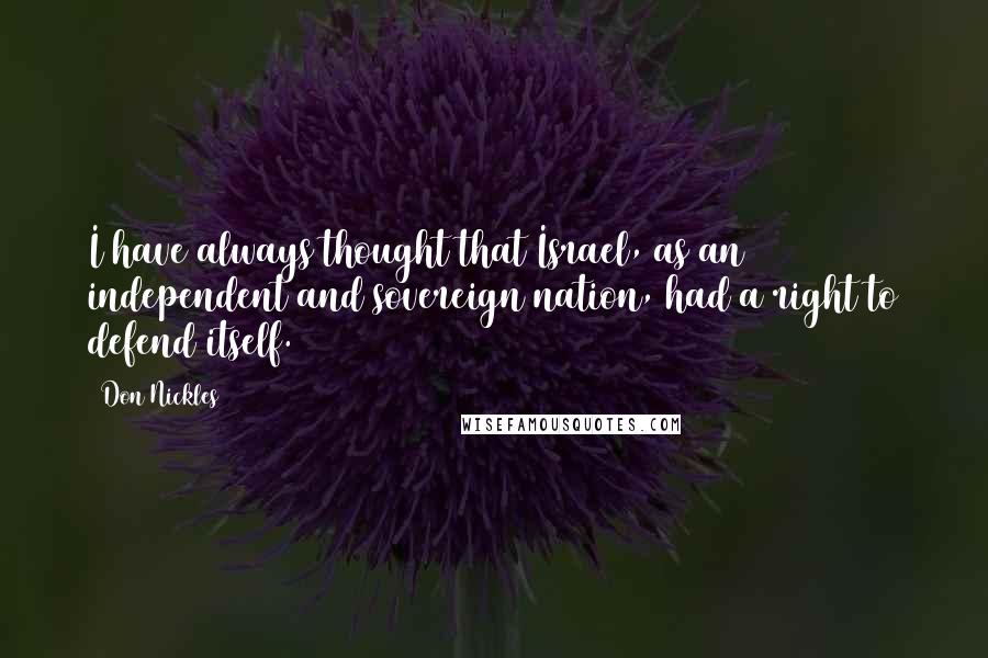 Don Nickles Quotes: I have always thought that Israel, as an independent and sovereign nation, had a right to defend itself.