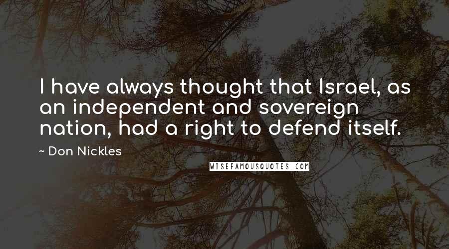 Don Nickles Quotes: I have always thought that Israel, as an independent and sovereign nation, had a right to defend itself.