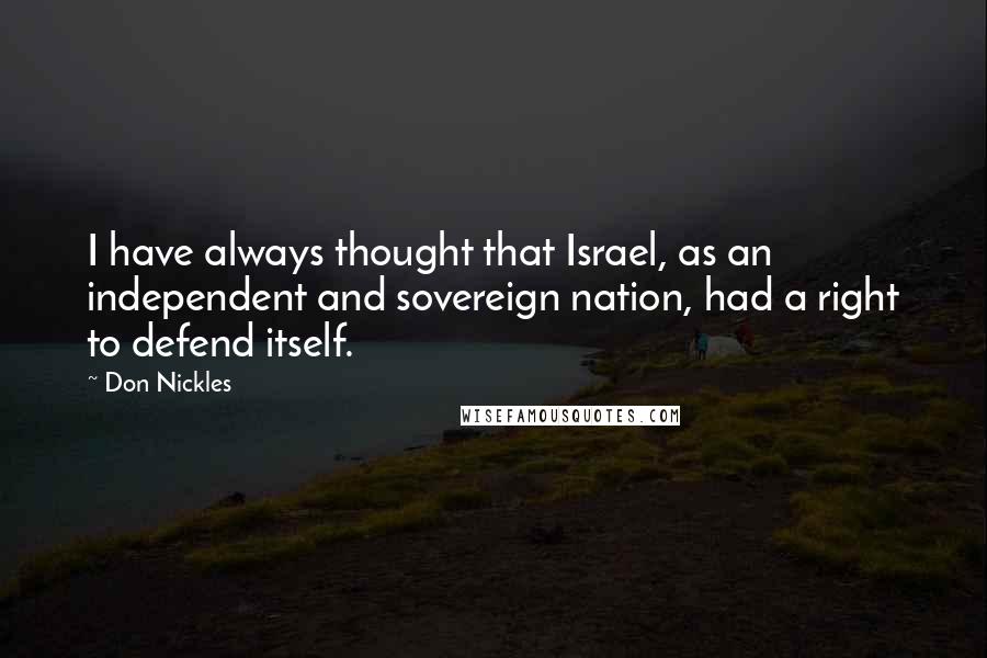 Don Nickles Quotes: I have always thought that Israel, as an independent and sovereign nation, had a right to defend itself.