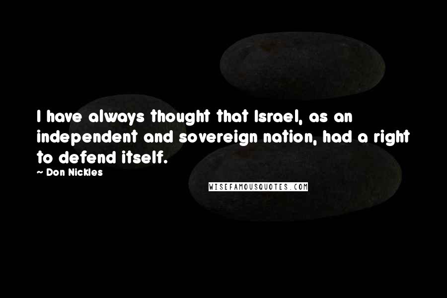 Don Nickles Quotes: I have always thought that Israel, as an independent and sovereign nation, had a right to defend itself.