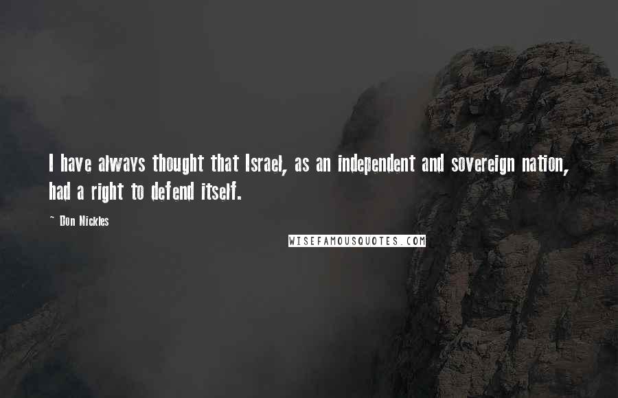 Don Nickles Quotes: I have always thought that Israel, as an independent and sovereign nation, had a right to defend itself.