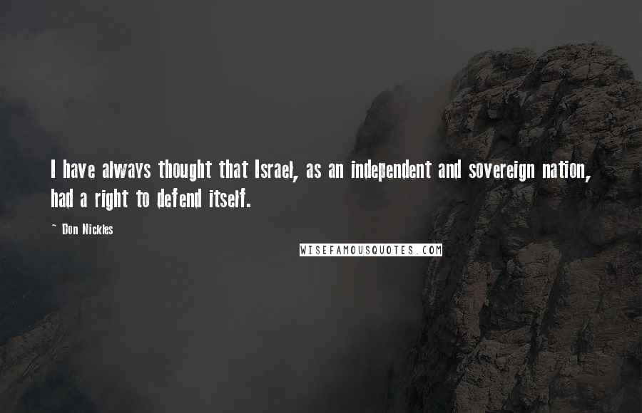 Don Nickles Quotes: I have always thought that Israel, as an independent and sovereign nation, had a right to defend itself.