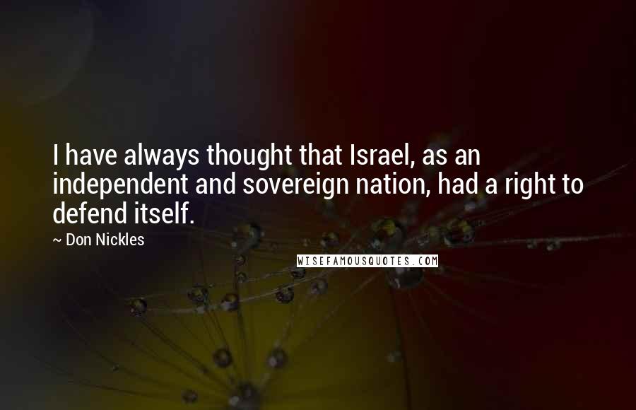 Don Nickles Quotes: I have always thought that Israel, as an independent and sovereign nation, had a right to defend itself.