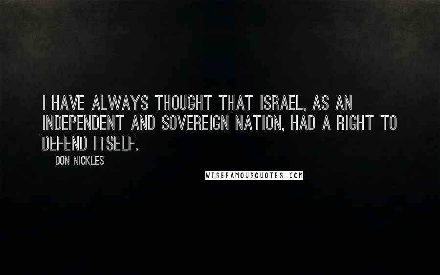 Don Nickles Quotes: I have always thought that Israel, as an independent and sovereign nation, had a right to defend itself.