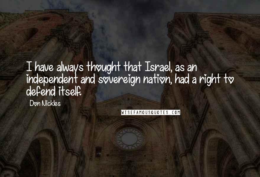 Don Nickles Quotes: I have always thought that Israel, as an independent and sovereign nation, had a right to defend itself.