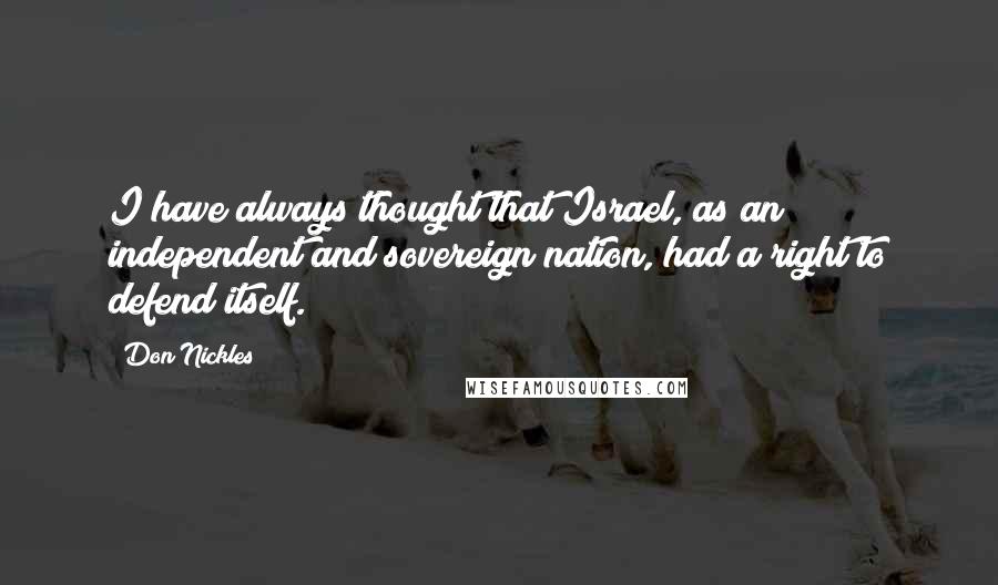 Don Nickles Quotes: I have always thought that Israel, as an independent and sovereign nation, had a right to defend itself.