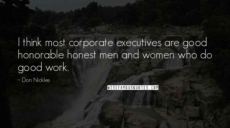 Don Nickles Quotes: I think most corporate executives are good honorable honest men and women who do good work.