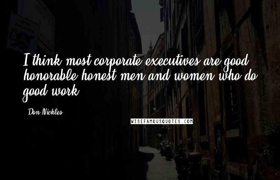 Don Nickles Quotes: I think most corporate executives are good honorable honest men and women who do good work.
