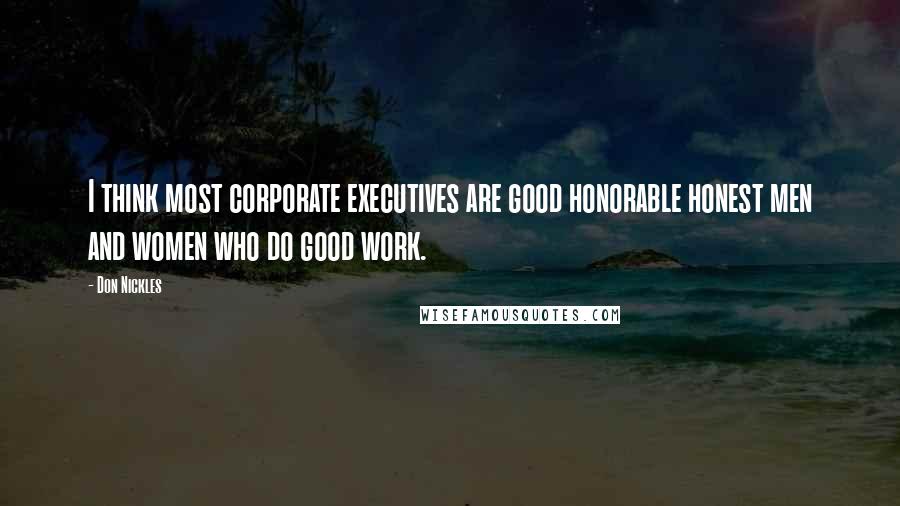 Don Nickles Quotes: I think most corporate executives are good honorable honest men and women who do good work.