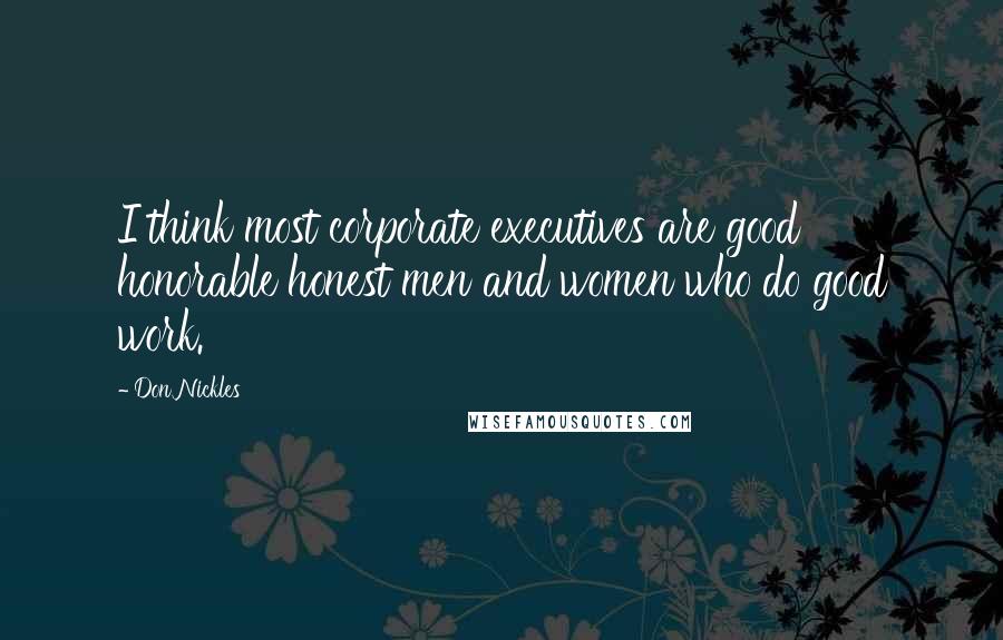 Don Nickles Quotes: I think most corporate executives are good honorable honest men and women who do good work.