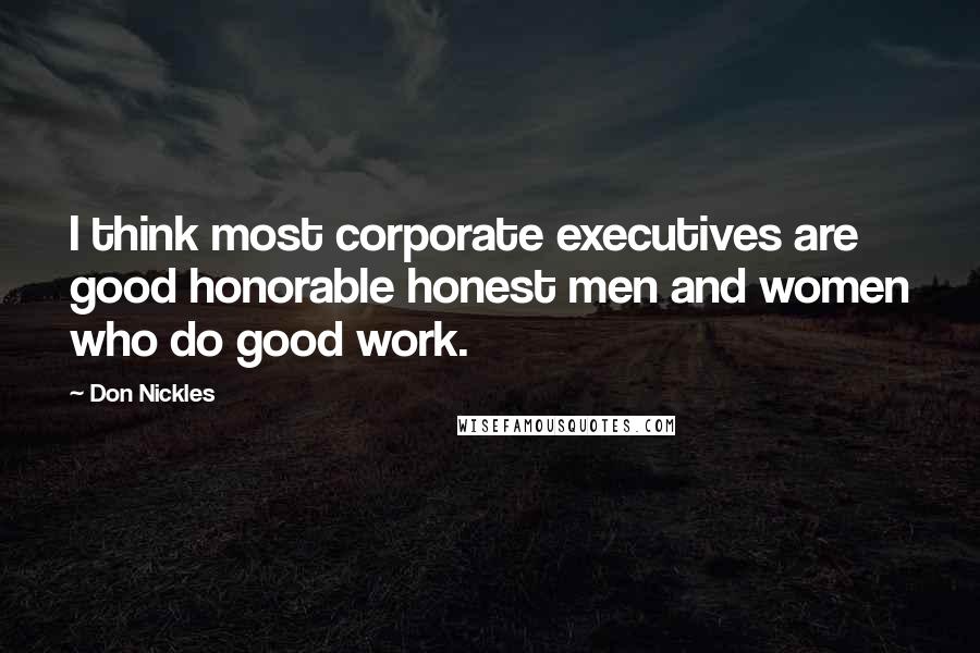 Don Nickles Quotes: I think most corporate executives are good honorable honest men and women who do good work.