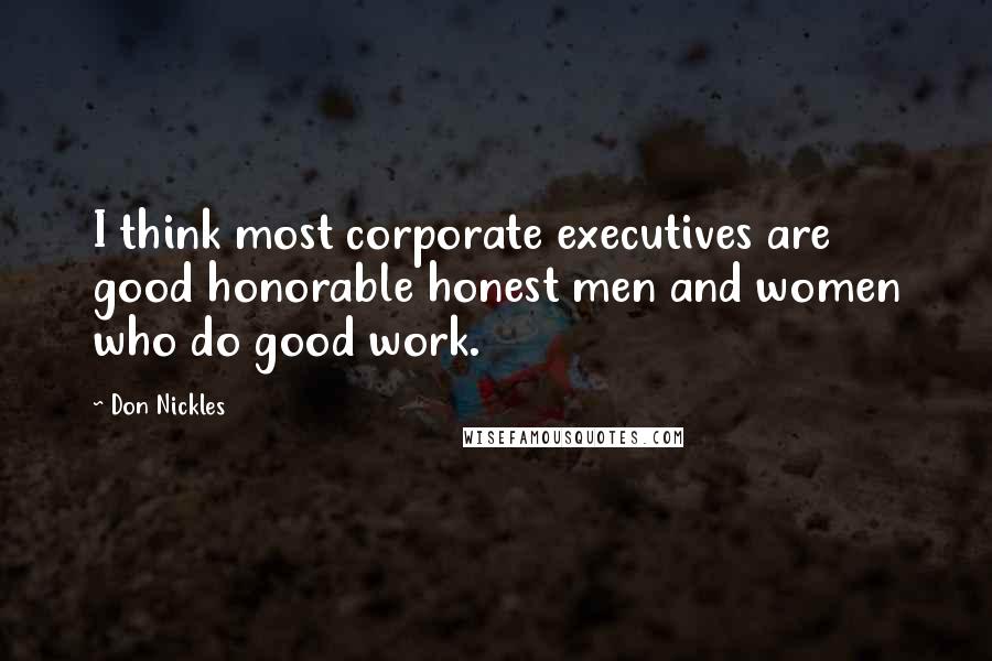 Don Nickles Quotes: I think most corporate executives are good honorable honest men and women who do good work.