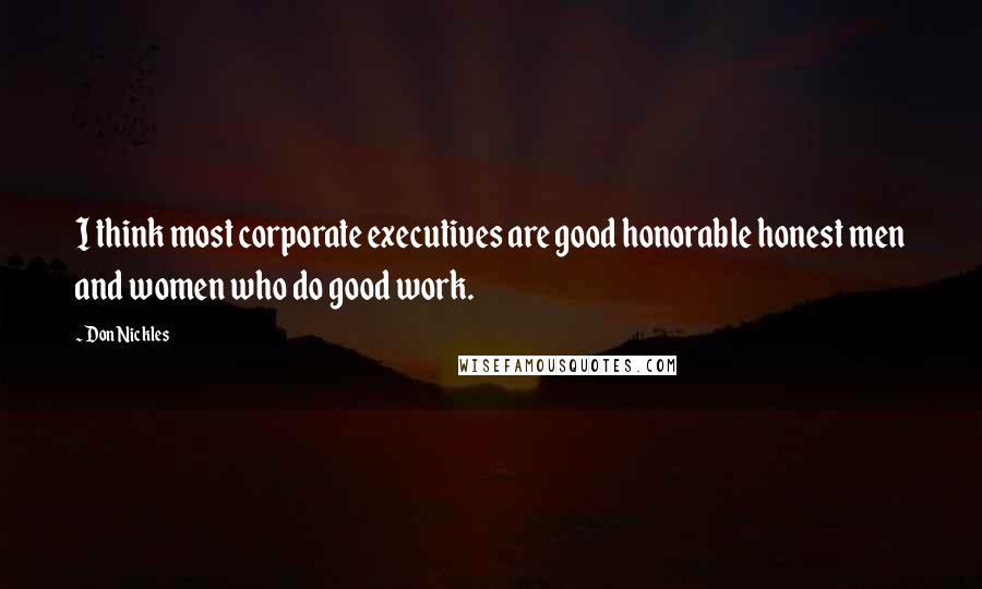 Don Nickles Quotes: I think most corporate executives are good honorable honest men and women who do good work.