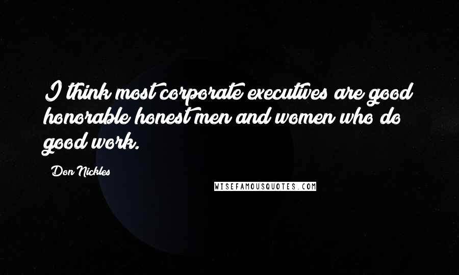 Don Nickles Quotes: I think most corporate executives are good honorable honest men and women who do good work.