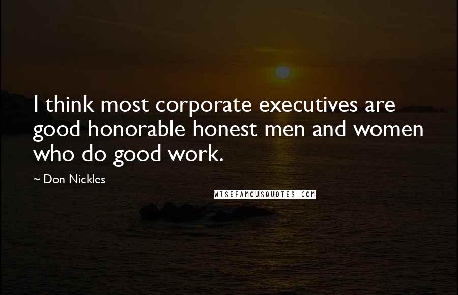 Don Nickles Quotes: I think most corporate executives are good honorable honest men and women who do good work.