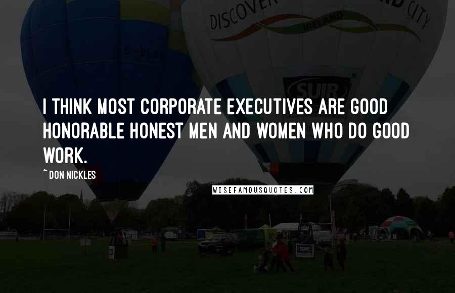 Don Nickles Quotes: I think most corporate executives are good honorable honest men and women who do good work.