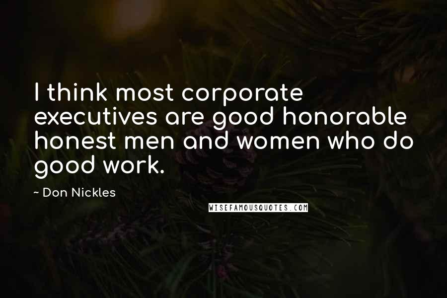 Don Nickles Quotes: I think most corporate executives are good honorable honest men and women who do good work.