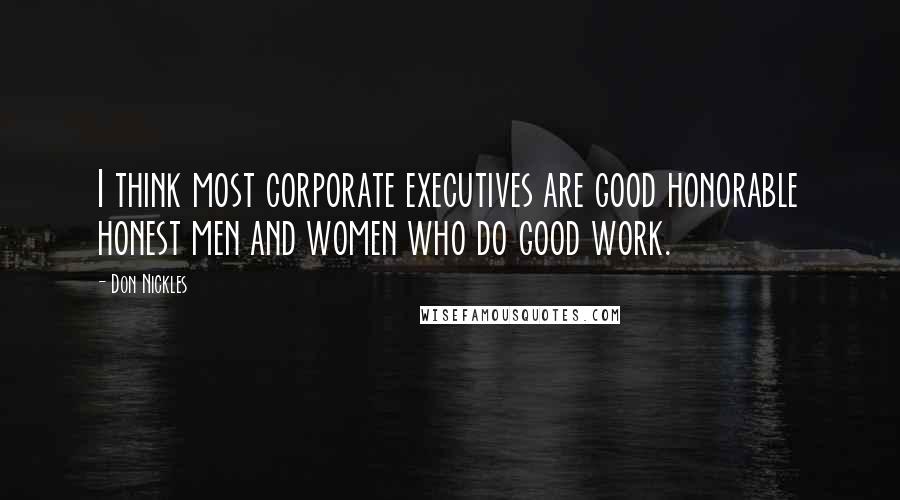 Don Nickles Quotes: I think most corporate executives are good honorable honest men and women who do good work.