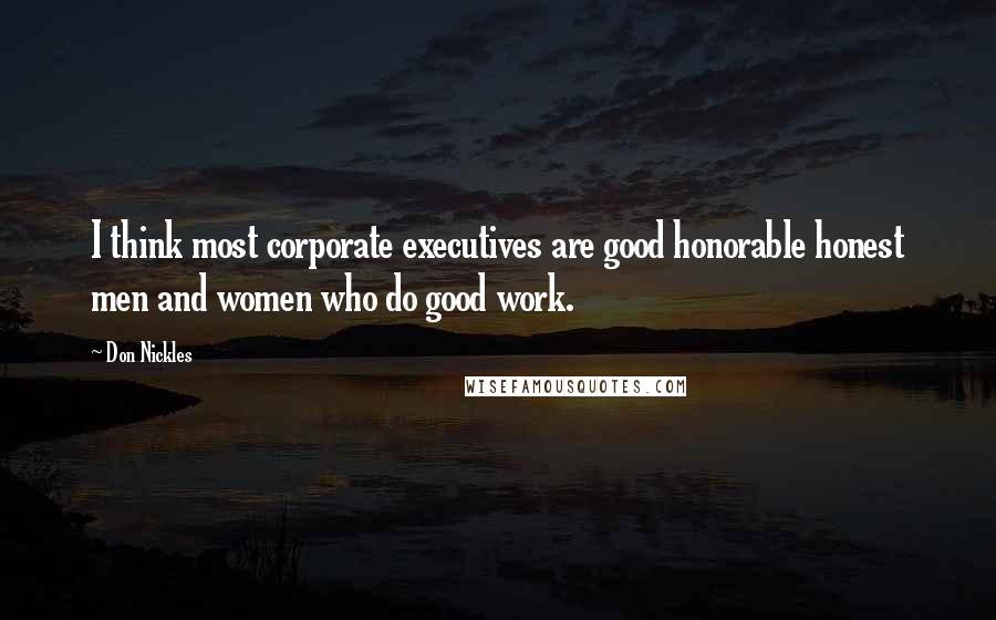 Don Nickles Quotes: I think most corporate executives are good honorable honest men and women who do good work.