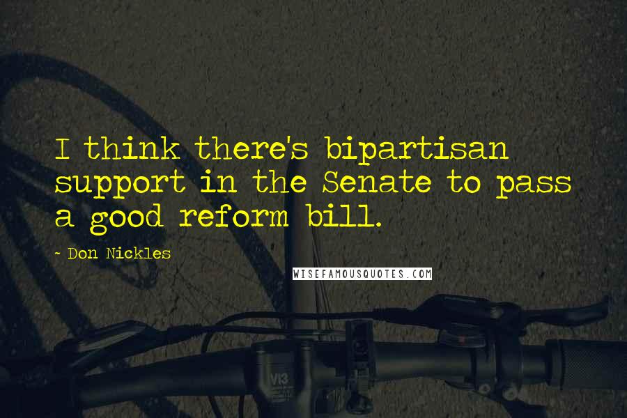 Don Nickles Quotes: I think there's bipartisan support in the Senate to pass a good reform bill.