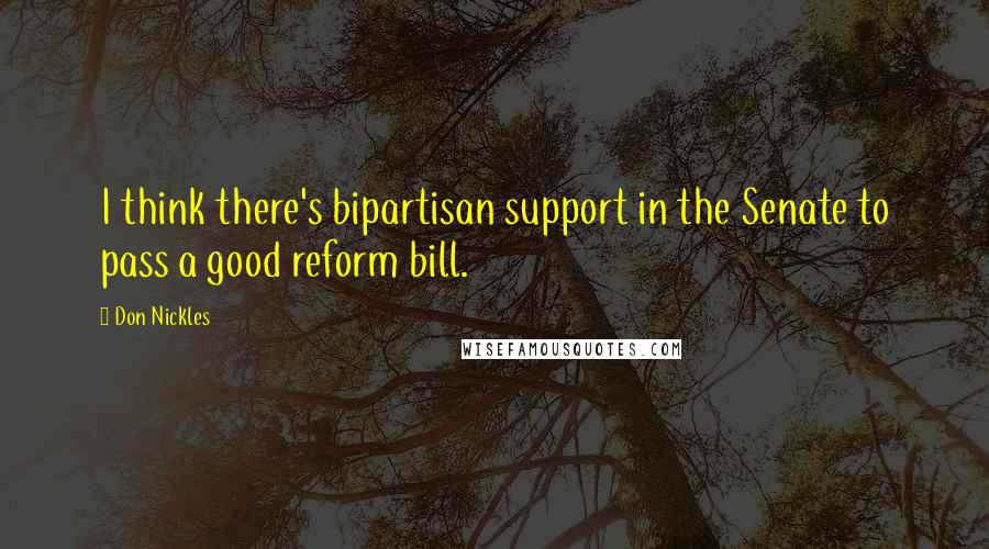 Don Nickles Quotes: I think there's bipartisan support in the Senate to pass a good reform bill.