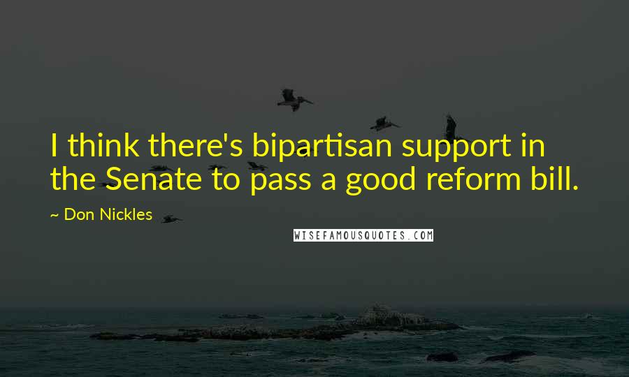 Don Nickles Quotes: I think there's bipartisan support in the Senate to pass a good reform bill.