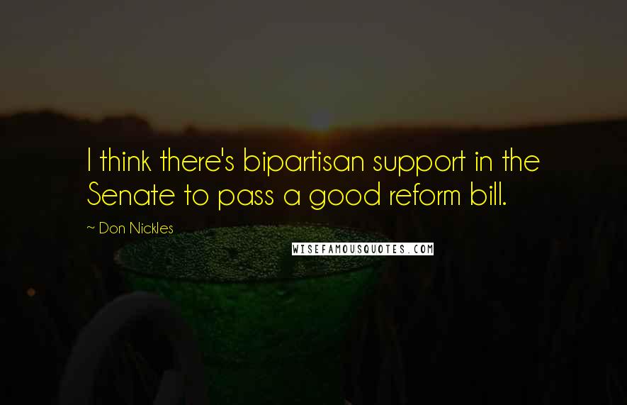 Don Nickles Quotes: I think there's bipartisan support in the Senate to pass a good reform bill.