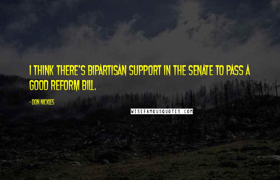 Don Nickles Quotes: I think there's bipartisan support in the Senate to pass a good reform bill.