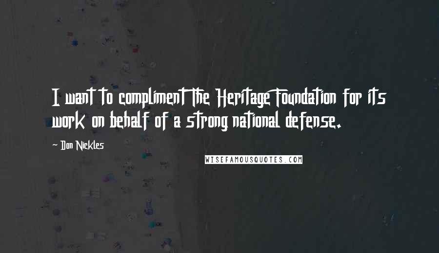 Don Nickles Quotes: I want to compliment The Heritage Foundation for its work on behalf of a strong national defense.