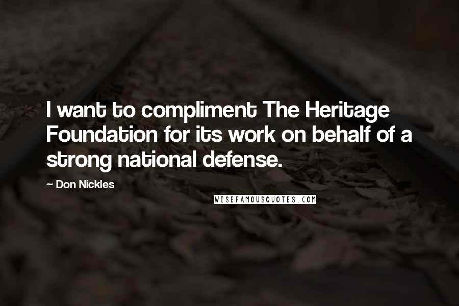 Don Nickles Quotes: I want to compliment The Heritage Foundation for its work on behalf of a strong national defense.