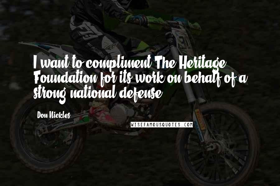 Don Nickles Quotes: I want to compliment The Heritage Foundation for its work on behalf of a strong national defense.