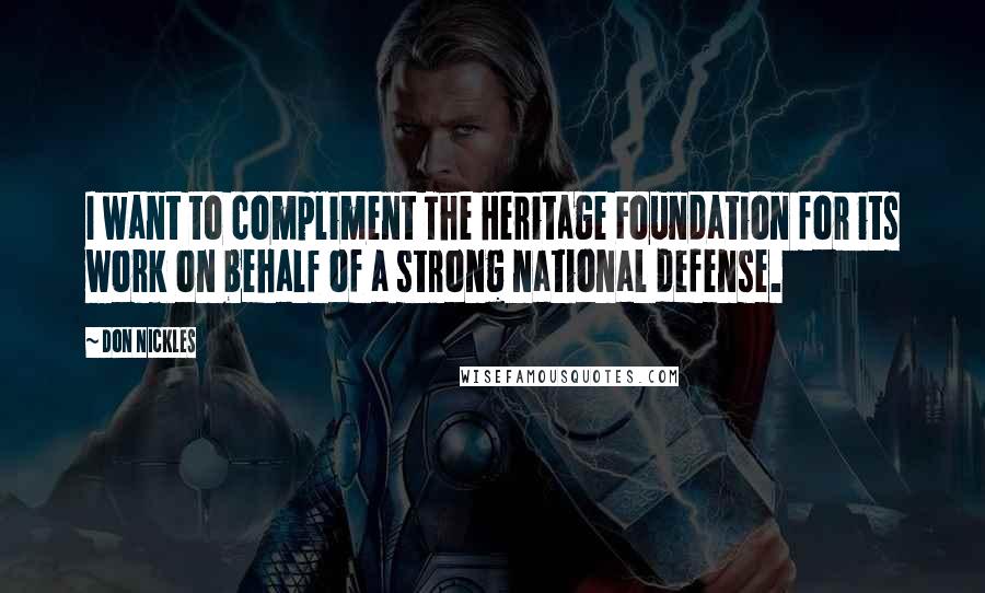 Don Nickles Quotes: I want to compliment The Heritage Foundation for its work on behalf of a strong national defense.