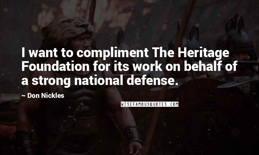 Don Nickles Quotes: I want to compliment The Heritage Foundation for its work on behalf of a strong national defense.