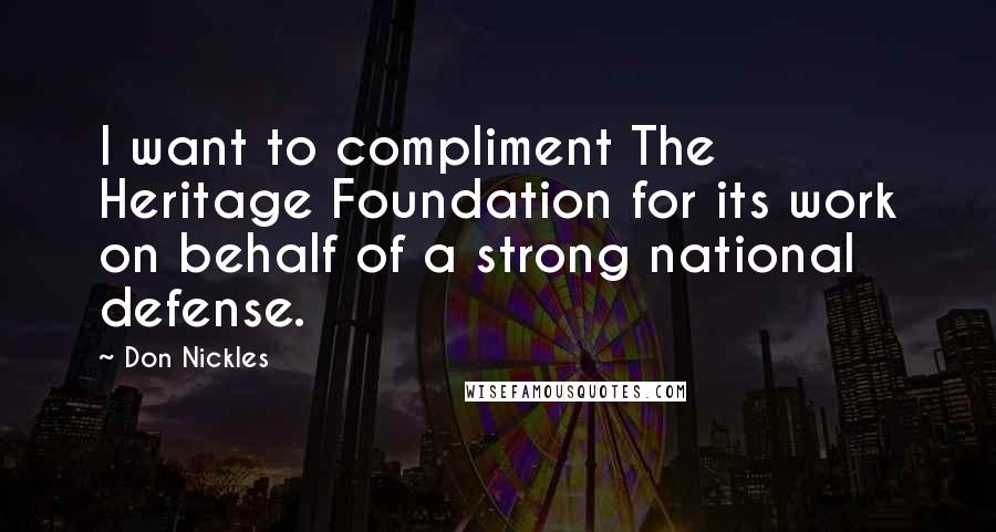 Don Nickles Quotes: I want to compliment The Heritage Foundation for its work on behalf of a strong national defense.