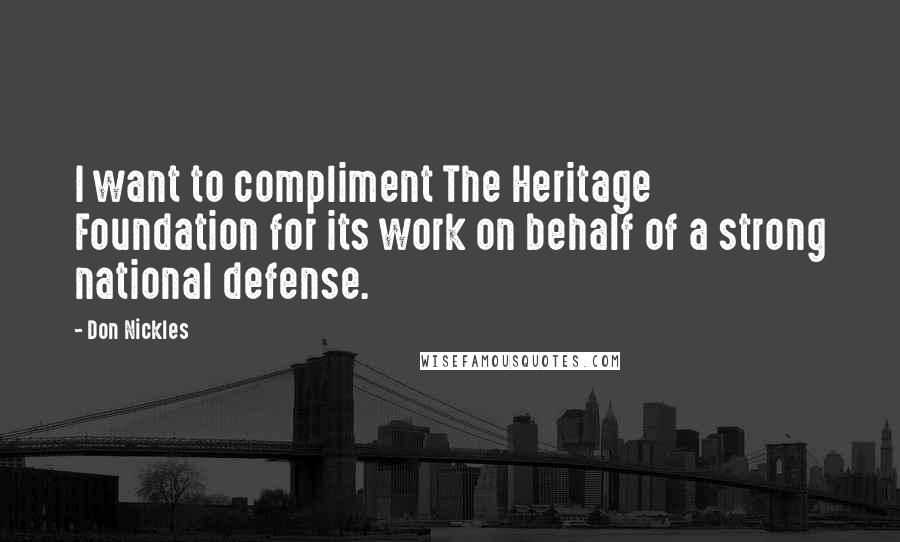 Don Nickles Quotes: I want to compliment The Heritage Foundation for its work on behalf of a strong national defense.