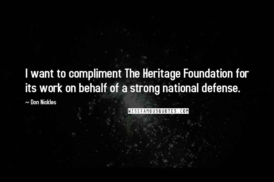 Don Nickles Quotes: I want to compliment The Heritage Foundation for its work on behalf of a strong national defense.