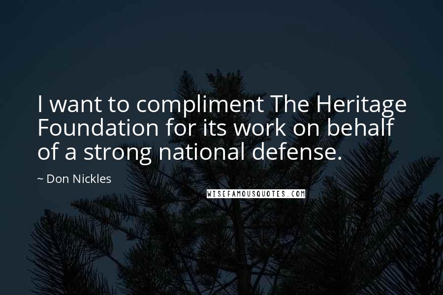 Don Nickles Quotes: I want to compliment The Heritage Foundation for its work on behalf of a strong national defense.